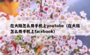 在大陆怎么用手机上youtube（在大陆怎么用手机上facebook）