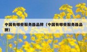 中国有哪些服务器品牌（中国有哪些服务器品牌）