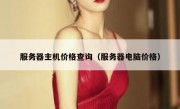 服务器主机价格查询（服务器电脑价格）