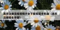 派币注册流程视频大全下载安装手机版（派币注册姓名步骤）