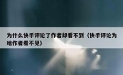 为什么快手评论了作者却看不到（快手评论为啥作者看不见）