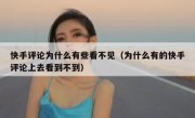 快手评论为什么有些看不见（为什么有的快手评论上去看到不到）