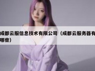 成都云服信息技术有限公司（成都云服务器有哪些）