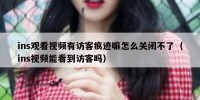 ins观看视频有访客痕迹嘛怎么关闭不了（ins视频能看到访客吗）