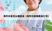 海外抖音怎么赚美金（海外抖音赚美金汇率）