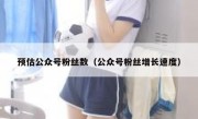 预估公众号粉丝数（公众号粉丝增长速度）