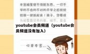 youtube会员频道（youtube会员频道没有加入）