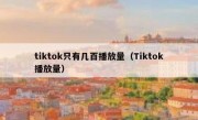 tiktok只有几百播放量（Tiktok播放量）
