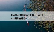 twitter推特app下载（twitter推特加速器）