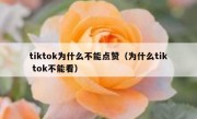tiktok为什么不能点赞（为什么tik tok不能看）