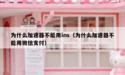 为什么加速器不能用ins（为什么加速器不能用微信支付）