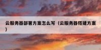 云服务器部署方案怎么写（云服务器搭建方案）