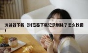 浏览器下载（浏览器下载记录删除了怎么找回）