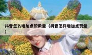 抖音怎么增加点赞数量（抖音怎样增加点赞量）