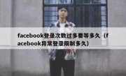 facebook登录次数过多要等多久（facebook异常登录限制多久）