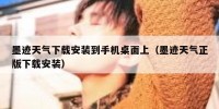 墨迹天气下载安装到手机桌面上（墨迹天气正版下载安装）