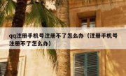 qq注册手机号注册不了怎么办（注册手机号注册不了怎么办）