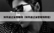 如何通过油管赚钱（如何通过油管赚钱教程）