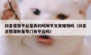 抖音涨赞平台是真的吗知乎文章赚钱吗（抖音点赞涨粉是专门有平台吗）