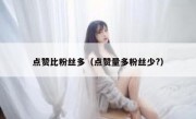 点赞比粉丝多(点赞量多粉丝少?)