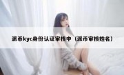 派币kyc身份认证审核中（派币审核姓名）