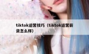 tiktok运营技巧（tiktok运营薪资怎么样）