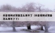 抖音视频点赞器怎么用不了（抖音视频点赞器怎么用不了了）