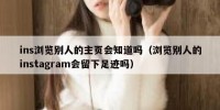 ins浏览别人的主页会知道吗（浏览别人的instagram会留下足迹吗）