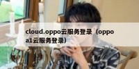 cloud.oppo云服务登录（oppoa1云服务登录）