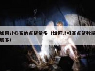 如何让抖音的点赞量多（如何让抖音点赞数量增多）