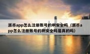 派币app怎么注册账号的啊安全吗（派币app怎么注册账号的啊安全吗是真的吗）