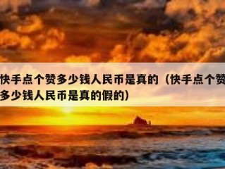 快手点个赞多少钱人民币是真的（快手点个赞多少钱人民币是真的假的）
