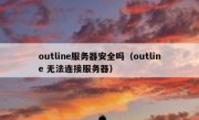 outline服务器安全吗（outline 无法连接服务器）