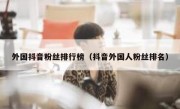 外国抖音粉丝排行榜（抖音外国人粉丝排名）