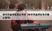 快手作品评论怎么写好（快手作品评论句子暖心短句）
