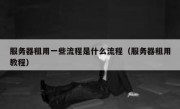 服务器租用一些流程是什么流程（服务器租用教程）