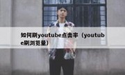 如何刷youtube点击率（youtube刷浏览量）