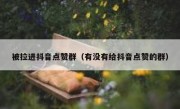 被拉进抖音点赞群（有没有给抖音点赞的群）