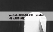 youtube能翻译评论吗（youtube评论翻译按钮）