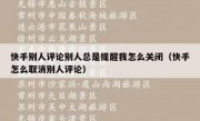 快手别人评论别人总是提醒我怎么关闭（快手怎么取消别人评论）