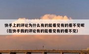 快手上的评论为什么有的能看见有的看不见呢（在快手我的评论有的能看见有的看不见）