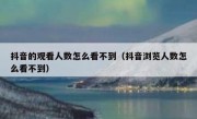 抖音的观看人数怎么看不到（抖音浏览人数怎么看不到）