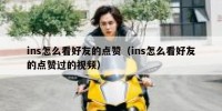 ins怎么看好友的点赞（ins怎么看好友的点赞过的视频）