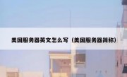美国服务器英文怎么写（美国服务器简称）