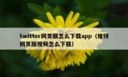twitter网页版怎么下载app（推特网页版视频怎么下载）