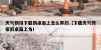 天气预报下载到桌面上怎么弄的（下载天气预报到桌面上角）