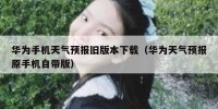 华为手机天气预报旧版本下载（华为天气预报原手机自带版）