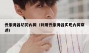 云服务器访问内网（利用云服务器实现内网穿透）