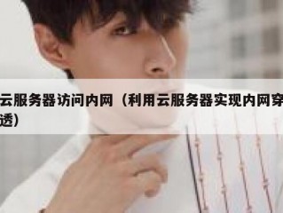 云服务器访问内网（利用云服务器实现内网穿透）