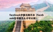 facebook中国注册方法（facebook在中国怎么才可以用）